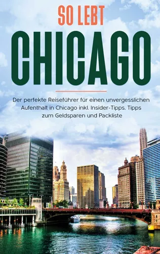 So lebt Chicago: Der perfekte Reiseführer für einen unvergesslichen Aufenthalt in Chicago inkl. Insider-Tipps, Tipps zum Geldsparen und Packliste
