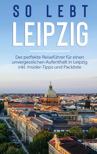 So lebt Leipzig: Der perfekte Reiseführer für einen unvergesslichen Aufenthalt in Leipzig inkl. Insider-Tipps und Packliste
