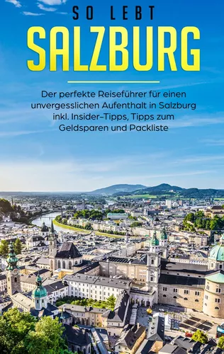 So lebt Salzburg: Der perfekte Reiseführer für einen unvergesslichen Aufenthalt in Salzburg inkl. Insider-Tipps, Tipps zum Geldsparen und Packliste