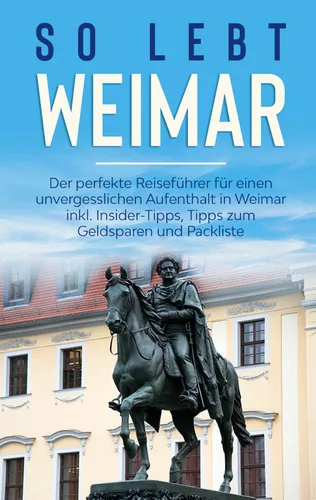 So lebt Weimar: Der perfekte Reiseführer für einen unvergesslichen Aufenthalt in Weimar inkl. Insider-Tipps, Tipps zum Geldsparen und Packliste