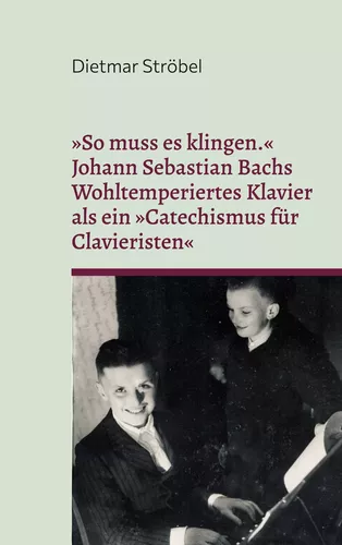 »So muss es klingen.« Johann Sebastian Bachs Wohltemperiertes Klavier (I) als ein »Catechismus für Clavieristen«