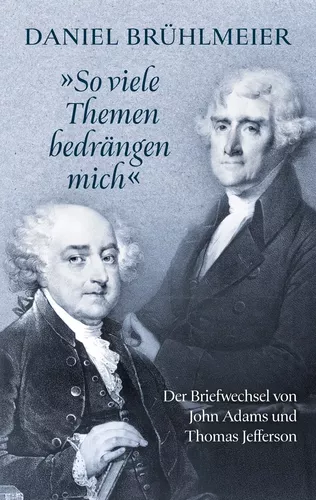 "So viele Themen bedrängen mich"  Der Briefwechsel von John Adams und Thomas Jefferson