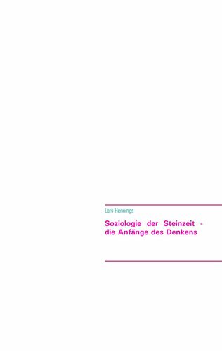 Soziologie der Steinzeit - die Anfänge des Denkens von der Höhlenmalerei zur Hochkultur am Göbekli Tepe