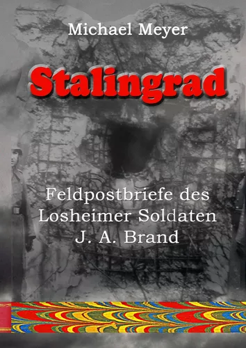 Stalingrad - Feldpostbriefe des Losheimer Soldaten J. A. Brand