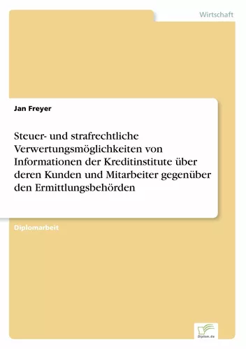 Steuer- und strafrechtliche Verwertungsmöglichkeiten von Informationen der Kreditinstitute über deren Kunden und Mitarbeiter gegenüber den Ermittlungsbehörden