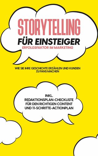 Storytelling für Einsteiger - Der Erfolgsfaktor im Marketing: Wie Sie Ihre Geschichte erzählen und Kunden zu Fans machen - inkl. Redaktionsplan-Checkliste für den richtigen Content und 11-Schritte-Actionplan