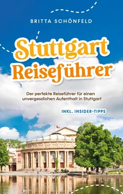 Stuttgart Reiseführer: Der perfekte Reiseführer für einen unvergesslichen Aufenthalt in Stuttgart - inkl. Insider-Tipps