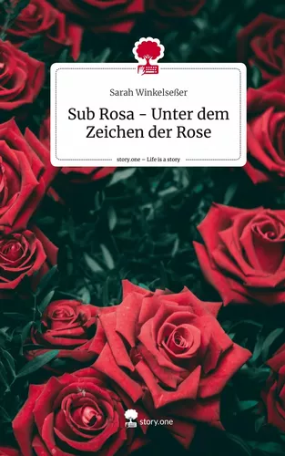 Sub Rosa - Unter dem Zeichen der Rose. Life is a Story - story.one
