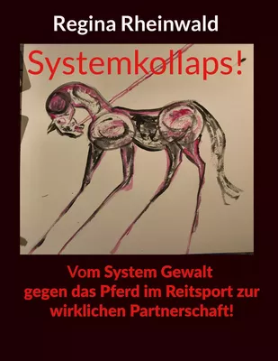 Systemkollaps! Vom System Gewalt gegen das Pferd im Reitsport zur wirklichen Partnerschaft!