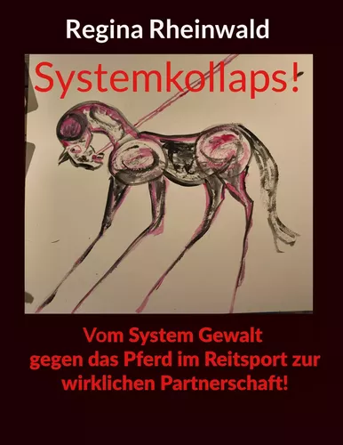 Systemkollaps! Vom System Gewalt gegen das Pferd im Reitsport zur wirklichen Partnerschaft!