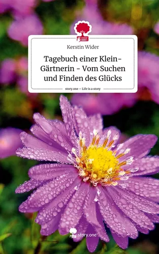 Tagebuch einer Klein-Gärtnerin - Vom Suchen und Finden des Glücks. Life is a Story - story.one