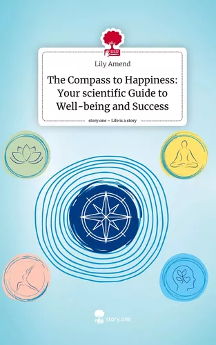 The Compass to Happiness: Your scientific Guide to Well-being and Success. Life is a Story - story.one