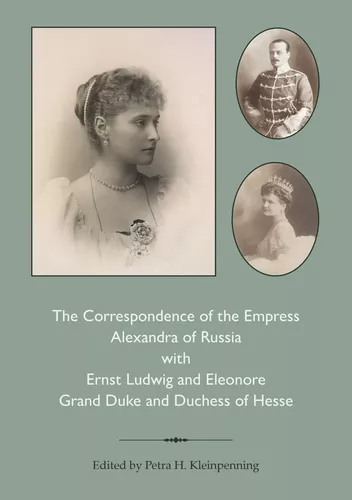 The Correspondence of the Empress Alexandra of Russia with Ernst Ludwig and Eleonore, Grand Duke and Duchess of Hesse.  1878-1916