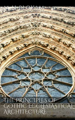 The Principles of Gothic Ecclesiastical Architecture 