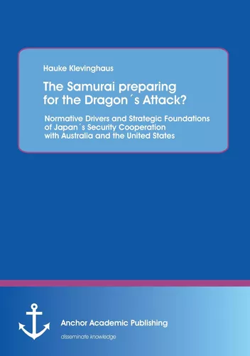 The Samurai preparing for the Dragon´s Attack? Normative Drivers and Strategic Foundations of Japan´s Security Cooperation with Australia and the United States