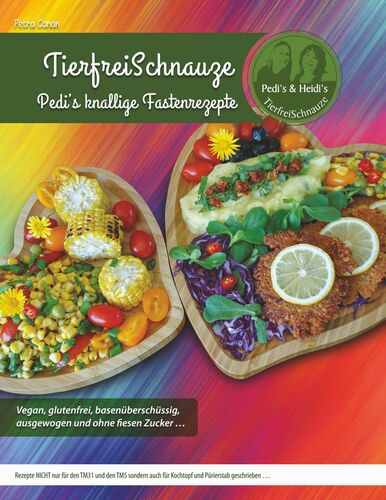 TierfreiSchnauze - Pedi's knallige Fastenrezepte ... Vegan, glutenfrei, basenüberschüssig, ausgewogen und ohne fiesen Zucker ...