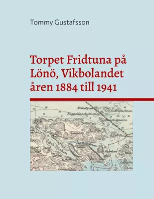 Torpet Fridtuna på Lönö, Vikbolandet åren 1884 till 1941