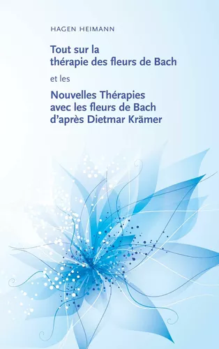 Tout sur la thérapie des fleurs de Bach et les Nouvelles Thérapies avec les fleurs de Bach d’après Dietmar Krämer