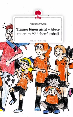 Trainer lügen nicht - Abenteuer im Mädchenfussball. Life is a Story - story.one