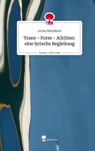 Trans - Form - A(k)tion: eine lyrische Begleitung. Life is a Story - story.one