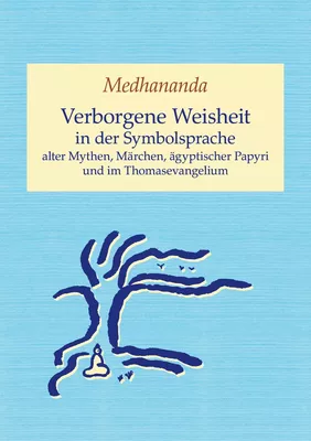 Verborgene Weisheit in der Symbolsprache alter Mythen, Märchen, ägyptischer Papyri und im Thomasevangelium