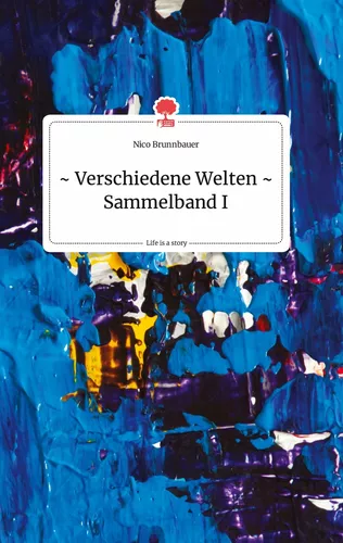 Verschiedene Welten - Sammelband I. Life is a Story - story.one
