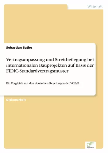 Vertragsanpassung und Streitbeilegung bei internationalen Bauprojekten auf Basis der FIDIC-Standardvertragsmuster