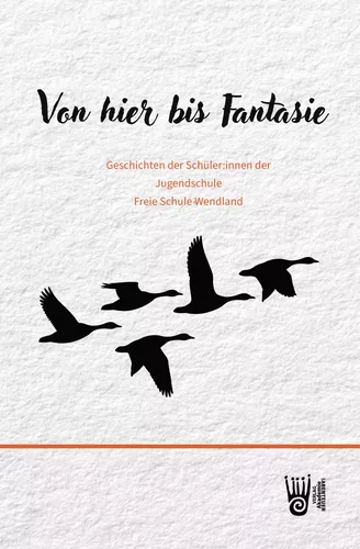 Von hier bis Fantasie - Geschichten der Schüler:innen der Jugendschule Freie Schule Wendland