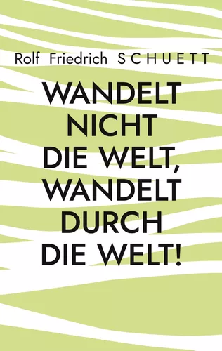 Wandelt nicht die Welt, wandelt durch die Welt!
