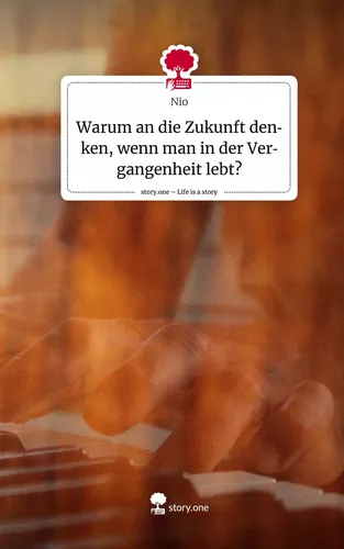Warum an die Zukunft denken, wenn man in der Vergangenheit lebt?. Life is a Story - story.one