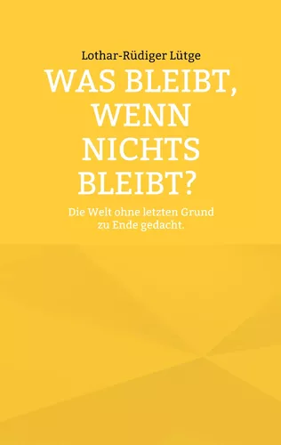 Was bleibt, wenn nichts bleibt? Die Welt ohne letzten Grund zu Ende gedacht.