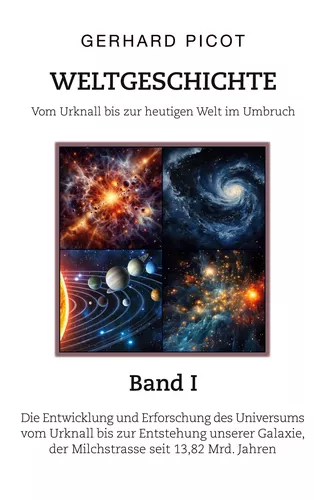 Weltgeschichte - Vom Urknall bis zur heutigen Welt im Umbruch - Band I - Die Entwicklung und Erforschung des Universums vom Urknall bis zur Entstehung unserer Galaxie, der Milchstrasse (seit 13,82 Mrd. Jahren)