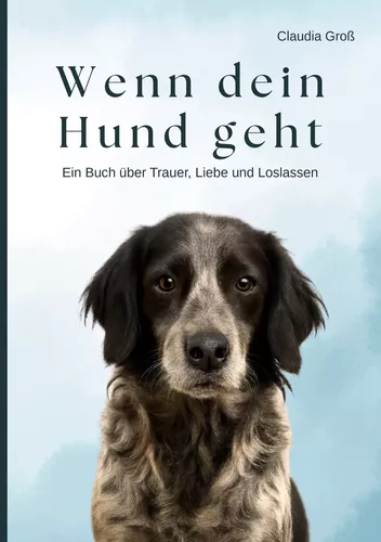 Wenn dein Hund geht - Ein Buch über Trauer, Liebe und Loslassen