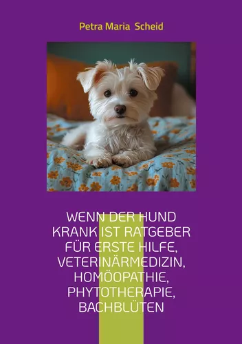 Wenn der Hund krank ist Ratgeber für erste Hilfe, Veterinärmedizin, Homöopathie, Phytotherapie, Bachblüten