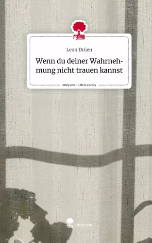 Wenn du deiner Wahrnehmung nicht trauen kannst. Life is a Story - story.one