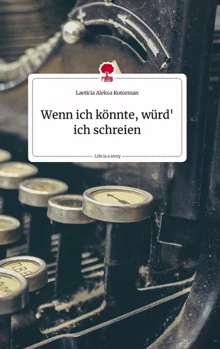 Wenn ich könnte, würd' ich schreien. Life is a Story - story.one
