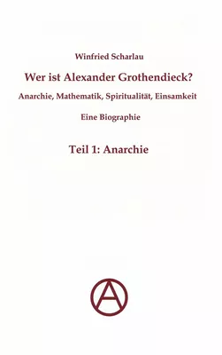 Wer ist Alexander Grothendieck? Anarchie, Mathematik, Spiritualität - Eine Biographie