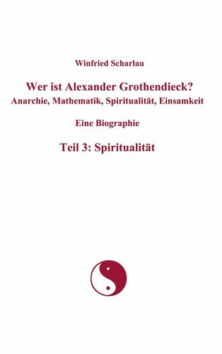 Wer ist Alexander Grothendieck? Anarchie, Mathematik, Spiritualität, Einsamkeit Eine Biographie Teil 3: Spiritualität