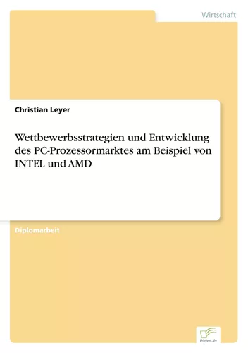 Wettbewerbsstrategien und Entwicklung des PC-Prozessormarktes am Beispiel von INTEL und AMD
