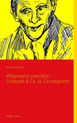 Widerstand zwecklos? - Schäuble & Co. vs. Grundgesetz