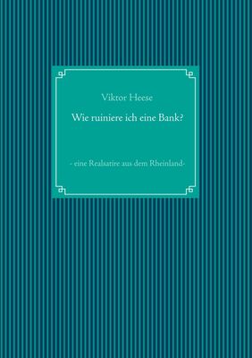 Wie ruiniere ich eine Bank? Eine Realsatire aus dem Rheinland Wie ruiniere ich eine Bank? Eine Realsatire aus dem Rheinland