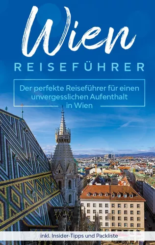 Wien Reiseführer: Der perfekte Reiseführer für einen unvergesslichen Aufenthalt in Wien inkl. Insider-Tipps und Packliste