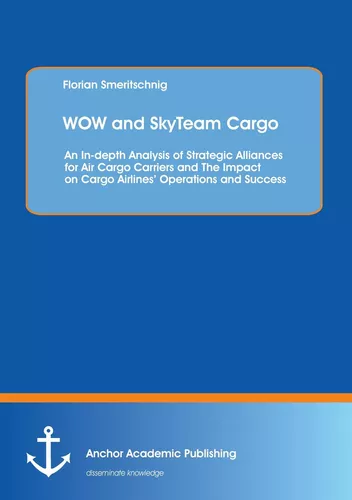 WOW and SkyTeam Cargo: An In-depth Analysis of Strategic Alliances for Air Cargo Carriers and The Impact on Cargo Airlines’ Operations and Success