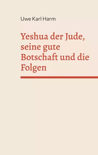 Yeshua der Jude, seine gute Botschaft und die Folgen